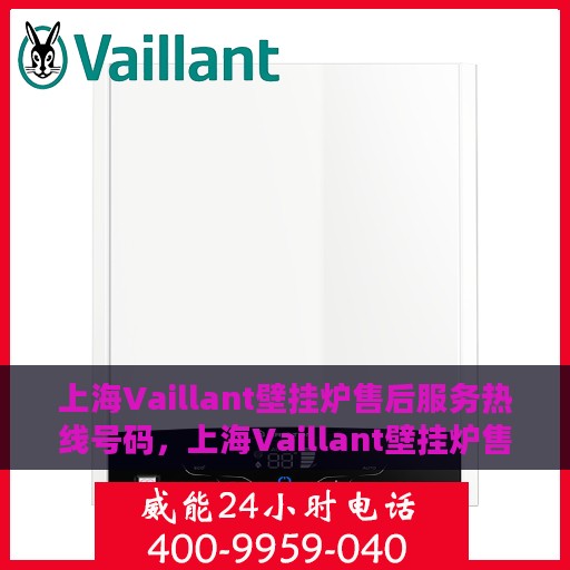 上海Vaillant壁挂炉售后服务热线号码，上海Vaillant壁挂炉售后服务热线专线全解析