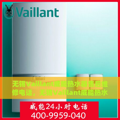 无锡Vaillant威能热水器售后维修电话，无锡Vaillant威能热水器售后维修服务热线及专业解决方案