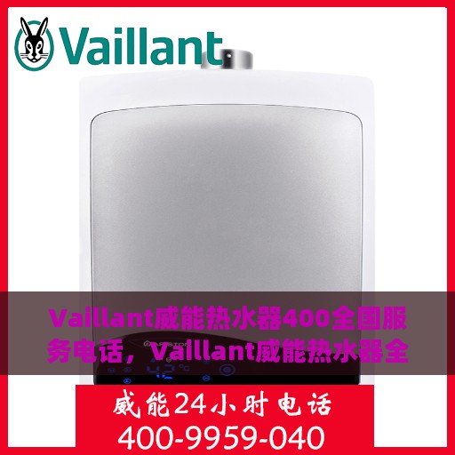 Vaillant威能热水器400全国服务电话，Vaillant威能热水器全国服务热线400电话，专业解决您的热水问题