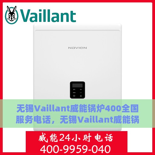无锡Vaillant威能锅炉400全国服务电话，无锡Vaillant威能锅炉全国服务热线400电话，专业维修与售后支持团队为您服务