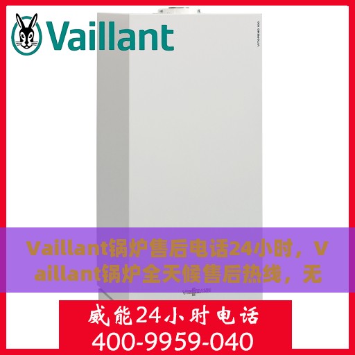 Vaillant锅炉售后电话24小时，Vaillant锅炉全天候售后热线，无忧服务随时在线