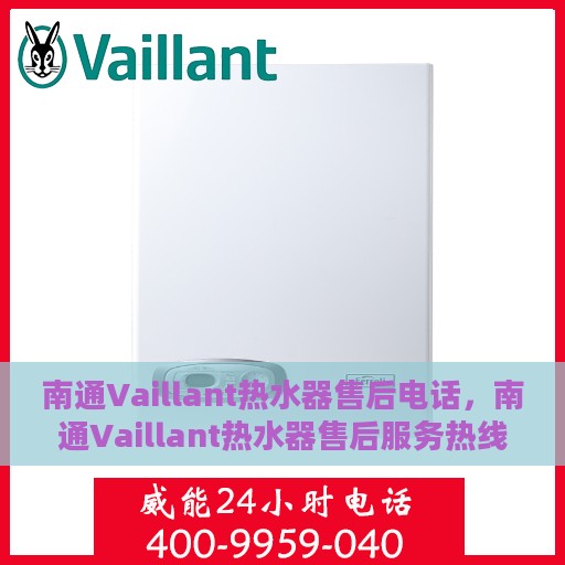 南通Vaillant热水器售后电话，南通Vaillant热水器售后服务热线及电话全解析