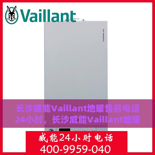 长沙威能Vaillant地暖售后电话24小时，长沙威能Vaillant地暖全天候售后电话服务保障