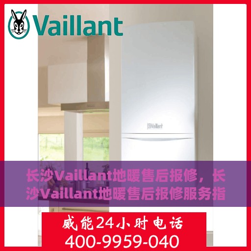 长沙Vaillant地暖售后报修，长沙Vaillant地暖售后报修服务指南