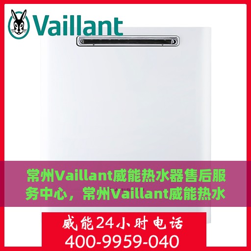 常州Vaillant威能热水器售后服务中心，常州Vaillant威能热水器售后服务中心，专业维修与优质服务并重
