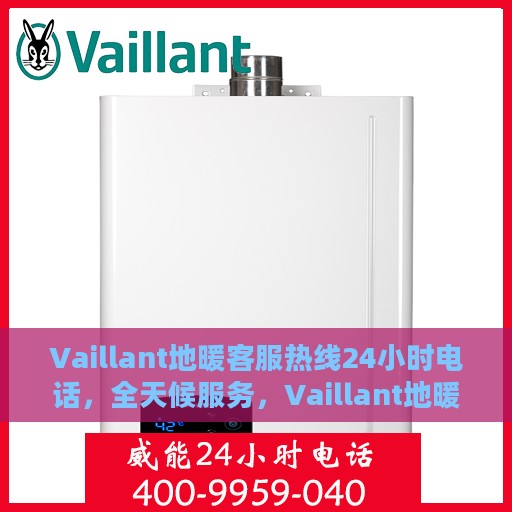 Vaillant地暖客服热线24小时电话，全天候服务，Vaillant地暖客服热线电话全时在线
