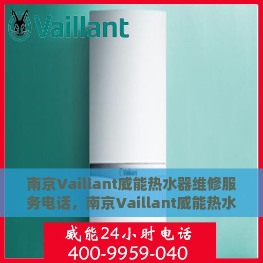 南京Vaillant威能热水器维修服务电话，南京Vaillant威能热水器维修专线，专业快速解决热水器问题