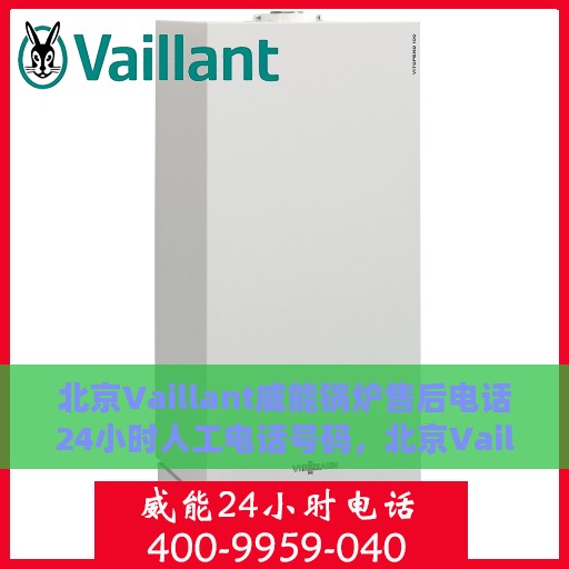北京Vaillant威能锅炉售后电话24小时人工电话号码，北京Vaillant威能锅炉全天候售后电话服务热线，专业快速响应您的需求