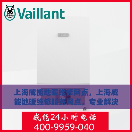 上海威能地暖维修网点，上海威能地暖维修服务网点，专业解决您的地暖问题