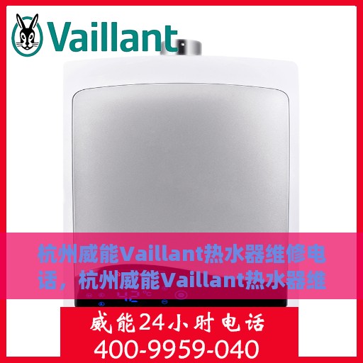 杭州威能Vaillant热水器维修电话，杭州威能Vaillant热水器维修热线及售后服务解析