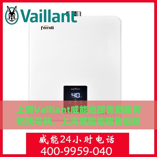 上海Vaillant威能地暖售后服务热线号码，上海威能地暖售后服务热线详解，专业售后，温暖您的生活