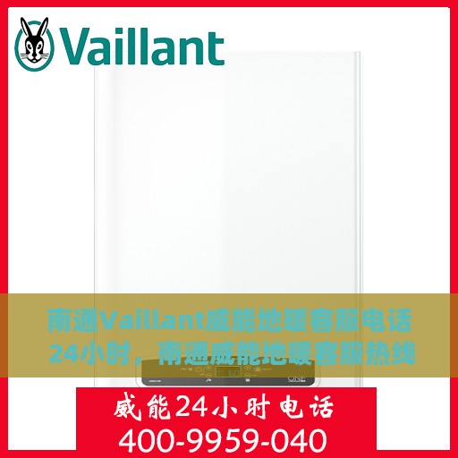 南通Vaillant威能地暖客服电话 24小时，南通威能地暖客服热线全天候服务专线