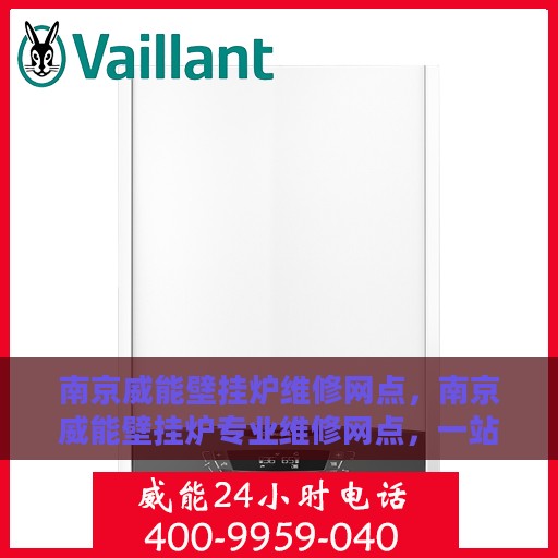 南京威能壁挂炉维修网点，南京威能壁挂炉专业维修网点，一站式服务体验