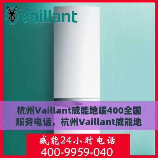 杭州Vaillant威能地暖400全国服务电话，杭州Vaillant威能地暖全国服务电话，专业解决您的地暖问题，贴心服务就在身边！