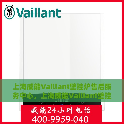 上海威能Vaillant壁挂炉售后服务中心，上海威能Vaillant壁挂炉售后服务中心，专业维修与优质服务并行
