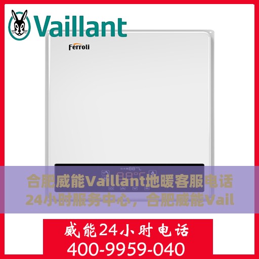 合肥威能Vaillant地暖客服电话24小时服务中心，合肥威能Vaillant地暖全天候客服热线及服务中心