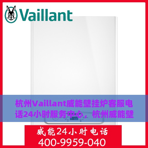 杭州Vaillant威能壁挂炉客服电话24小时服务中心，杭州威能壁挂炉客服热线全天候服务支持中心