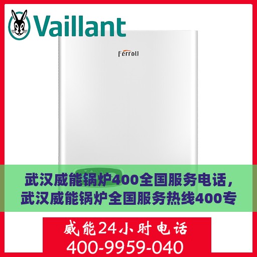 武汉威能锅炉400全国服务电话，武汉威能锅炉全国服务热线400专业售后支持