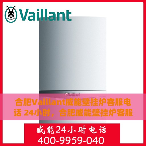 合肥Vaillant威能壁挂炉客服电话 24小时，合肥威能壁挂炉客服热线，全天候24小时无间断服务